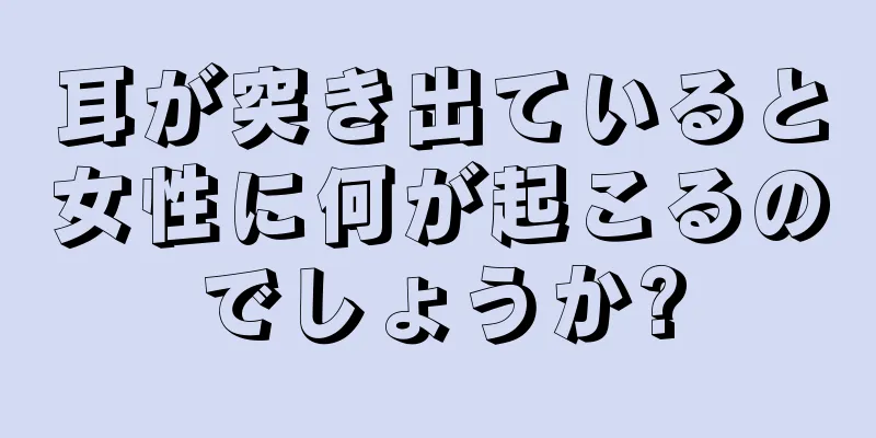 耳が突き出ていると女性に何が起こるのでしょうか?