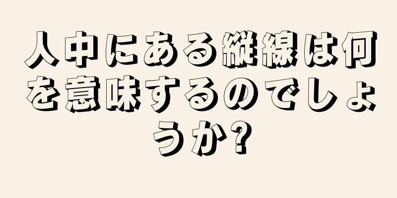 人中にある縦線は何を意味するのでしょうか?