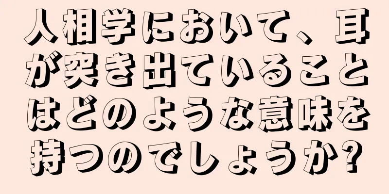 人相学において、耳が突き出ていることはどのような意味を持つのでしょうか?