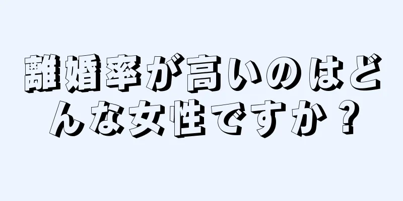 離婚率が高いのはどんな女性ですか？