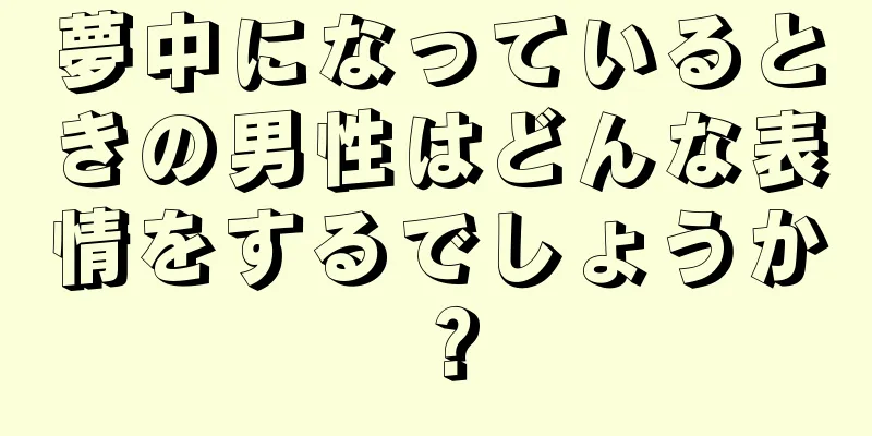 夢中になっているときの男性はどんな表情をするでしょうか？