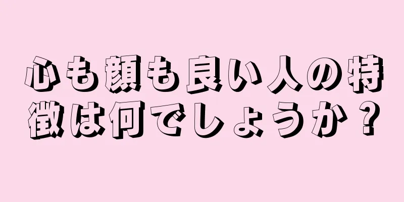 心も顔も良い人の特徴は何でしょうか？