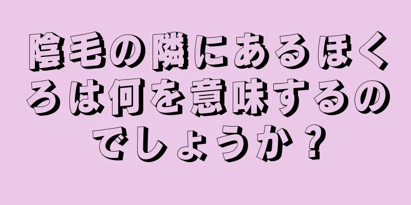 陰毛の隣にあるほくろは何を意味するのでしょうか？