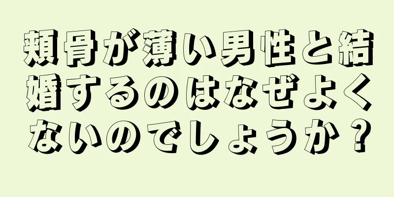 頬骨が薄い男性と結婚するのはなぜよくないのでしょうか？