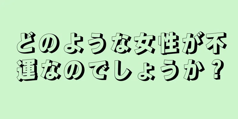 どのような女性が不運なのでしょうか？