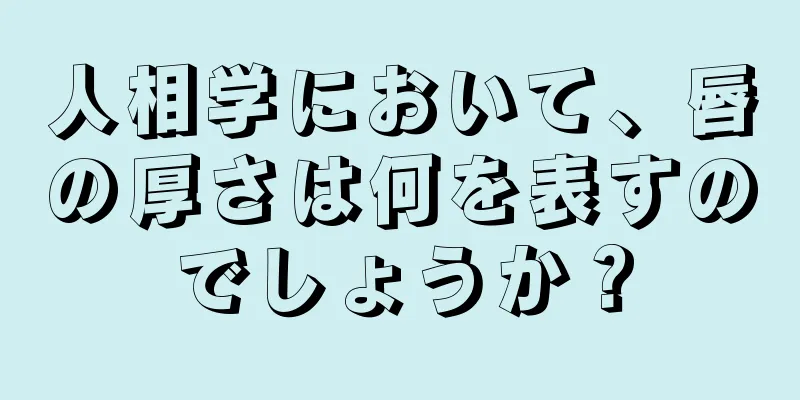 人相学において、唇の厚さは何を表すのでしょうか？