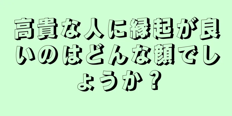 高貴な人に縁起が良いのはどんな顔でしょうか？