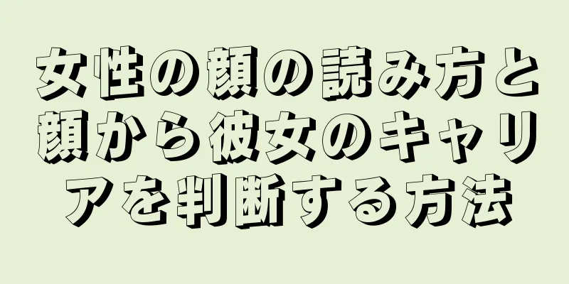 女性の顔の読み方と顔から彼女のキャリアを判断する方法