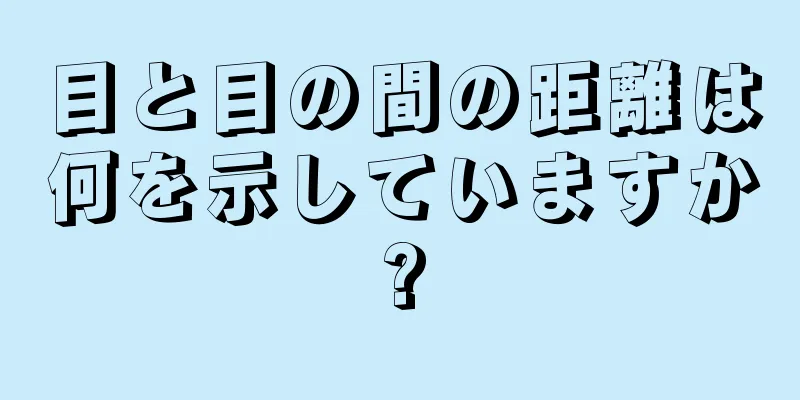 目と目の間の距離は何を示していますか?