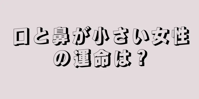 口と鼻が小さい女性の運命は？