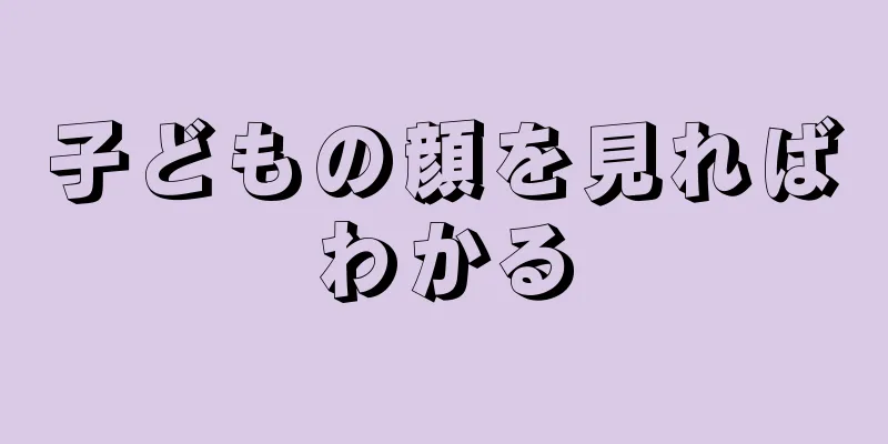 子どもの顔を見ればわかる