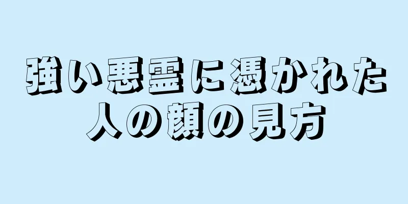 強い悪霊に憑かれた人の顔の見方