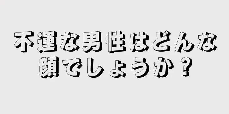 不運な男性はどんな顔でしょうか？