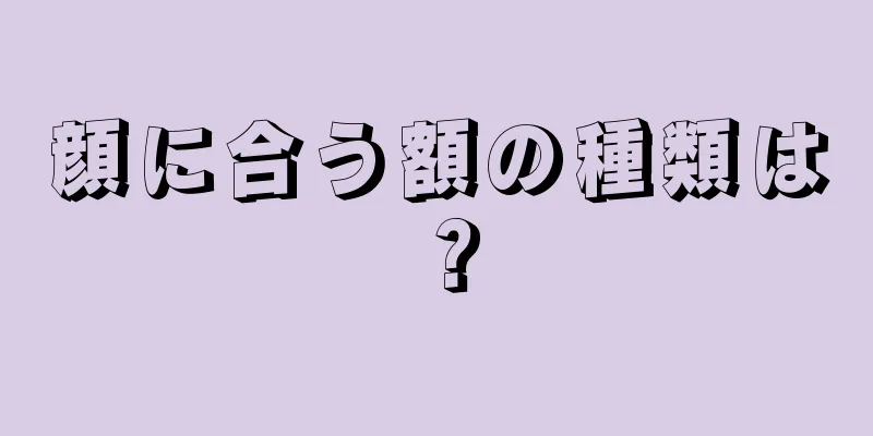 顔に合う額の種類は？