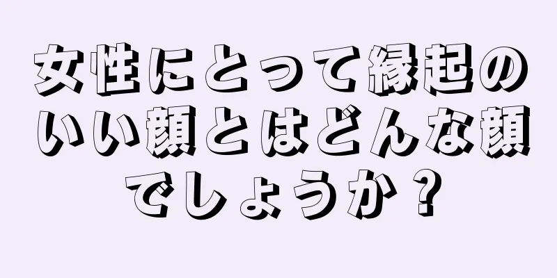 女性にとって縁起のいい顔とはどんな顔でしょうか？