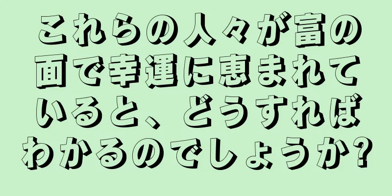 これらの人々が富の面で幸運に恵まれていると、どうすればわかるのでしょうか?