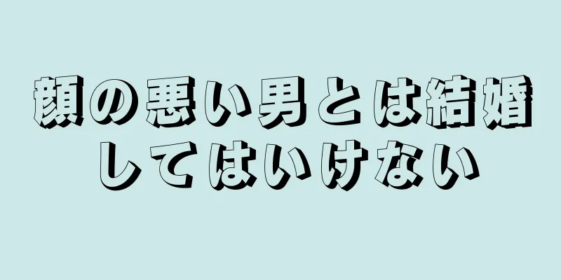 顔の悪い男とは結婚してはいけない