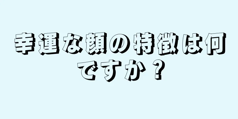 幸運な顔の特徴は何ですか？