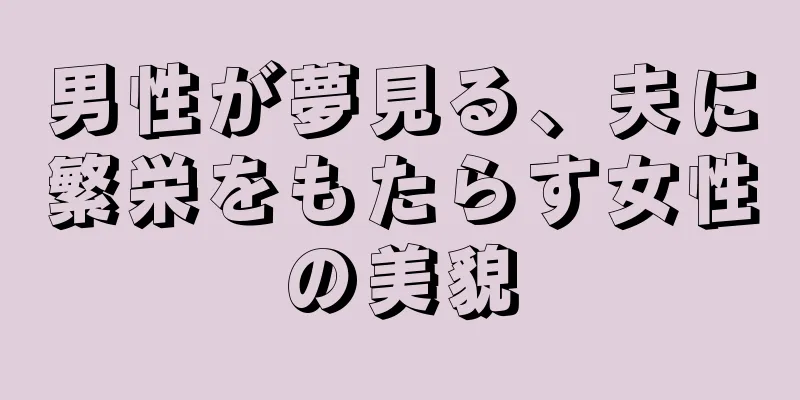 男性が夢見る、夫に繁栄をもたらす女性の美貌