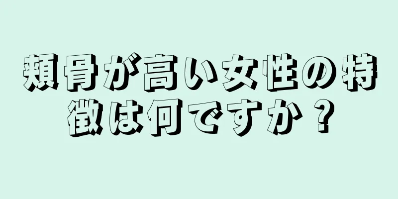 頬骨が高い女性の特徴は何ですか？