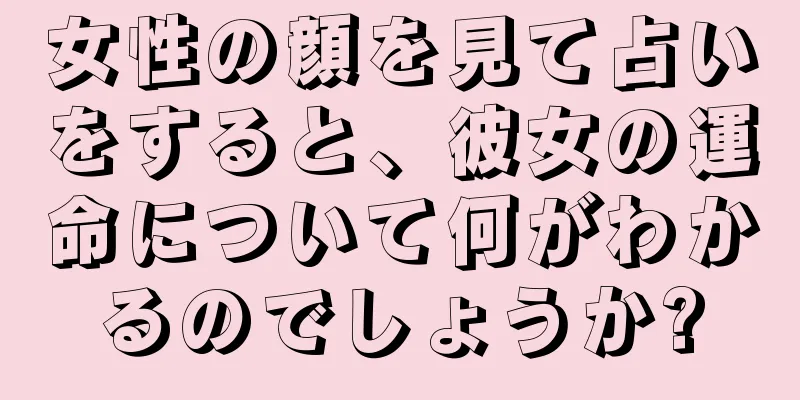 女性の顔を見て占いをすると、彼女の運命について何がわかるのでしょうか?