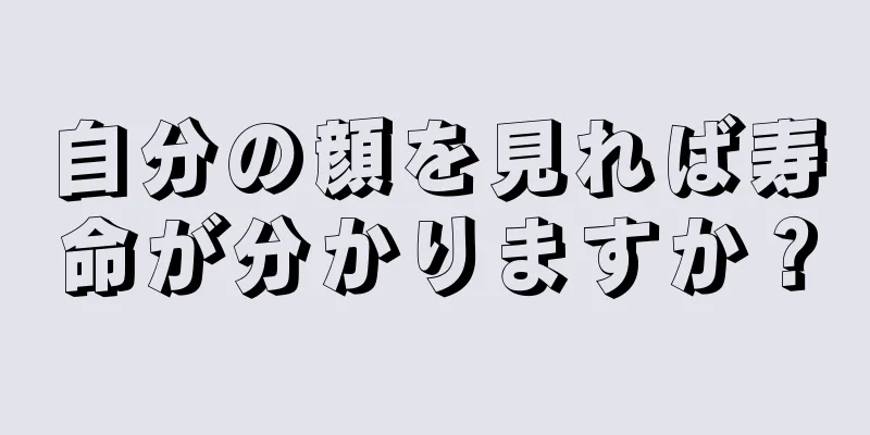 自分の顔を見れば寿命が分かりますか？