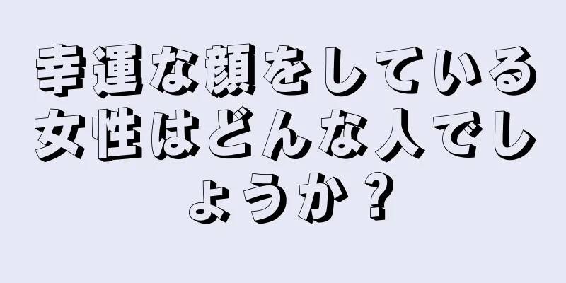 幸運な顔をしている女性はどんな人でしょうか？