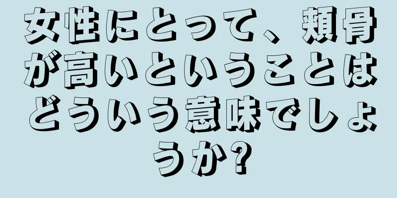 女性にとって、頬骨が高いということはどういう意味でしょうか?