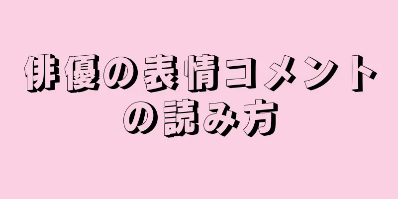 俳優の表情コメントの読み方