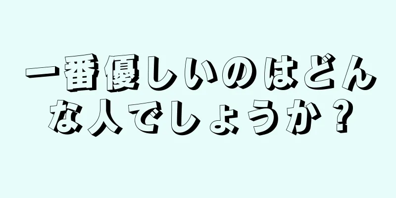 一番優しいのはどんな人でしょうか？