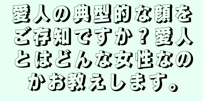 愛人の典型的な顔をご存知ですか？愛人とはどんな女性なのかお教えします。