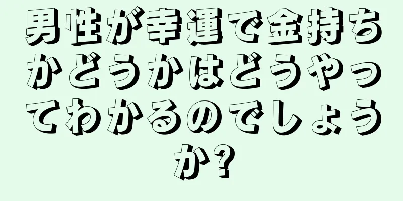 男性が幸運で金持ちかどうかはどうやってわかるのでしょうか?