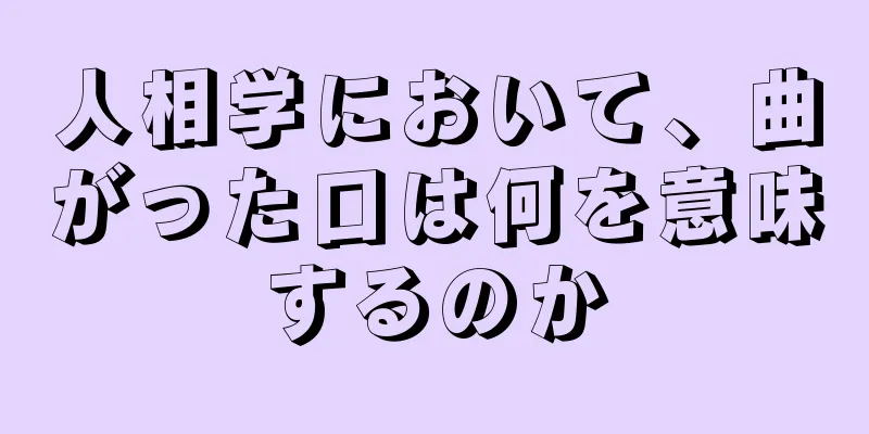 人相学において、曲がった口は何を意味するのか