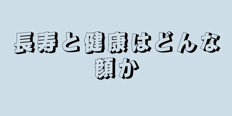 長寿と健康はどんな顔か