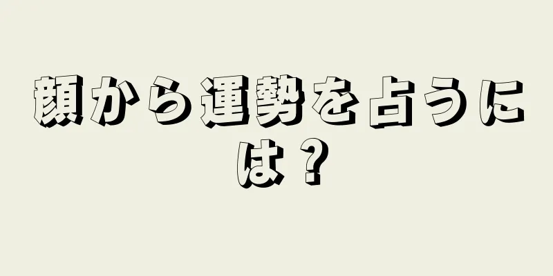 顔から運勢を占うには？