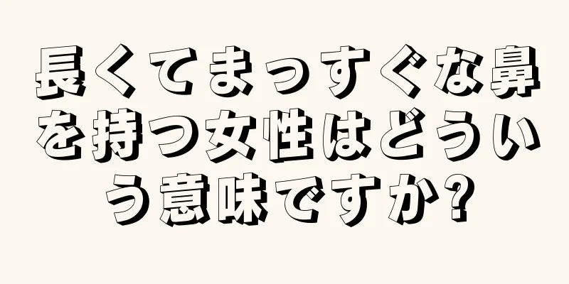 長くてまっすぐな鼻を持つ女性はどういう意味ですか?