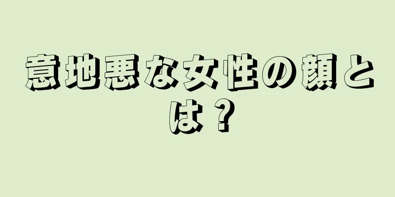 意地悪な女性の顔とは？