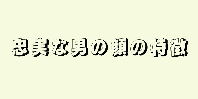 忠実な男の顔の特徴