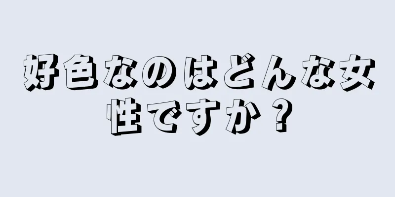 好色なのはどんな女性ですか？