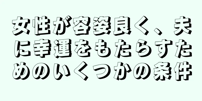 女性が容姿良く、夫に幸運をもたらすためのいくつかの条件