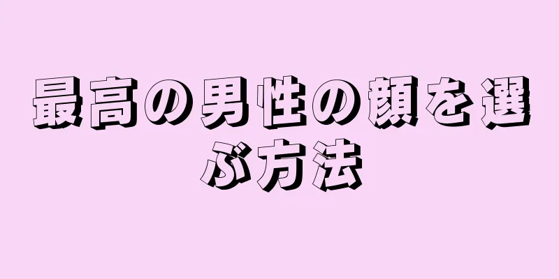 最高の男性の顔を選ぶ方法