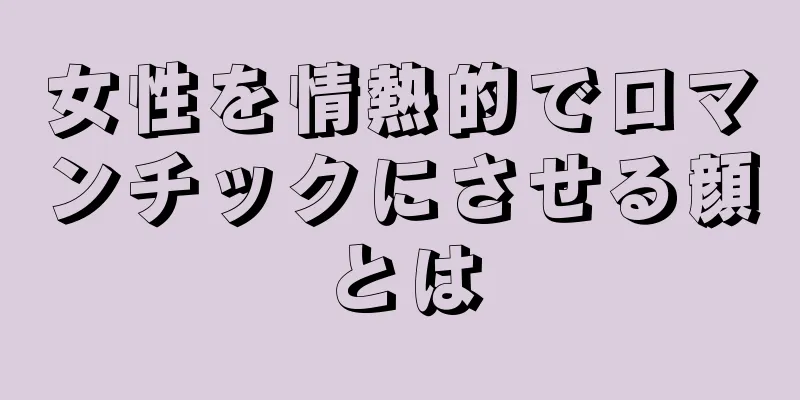 女性を情熱的でロマンチックにさせる顔とは