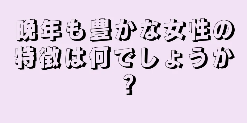 晩年も豊かな女性の特徴は何でしょうか？