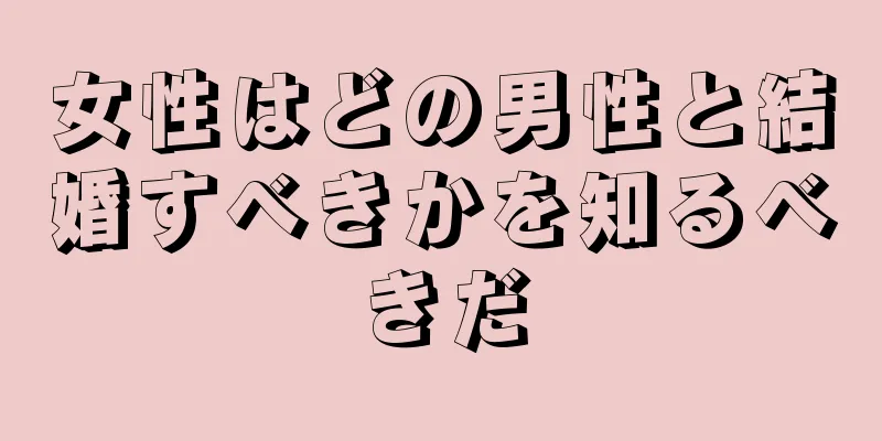 女性はどの男性と結婚すべきかを知るべきだ