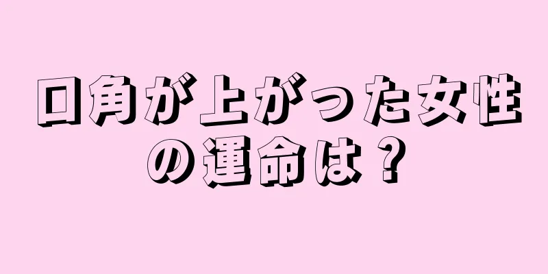 口角が上がった女性の運命は？