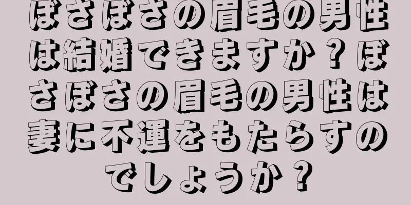 ぼさぼさの眉毛の男性は結婚できますか？ぼさぼさの眉毛の男性は妻に不運をもたらすのでしょうか？