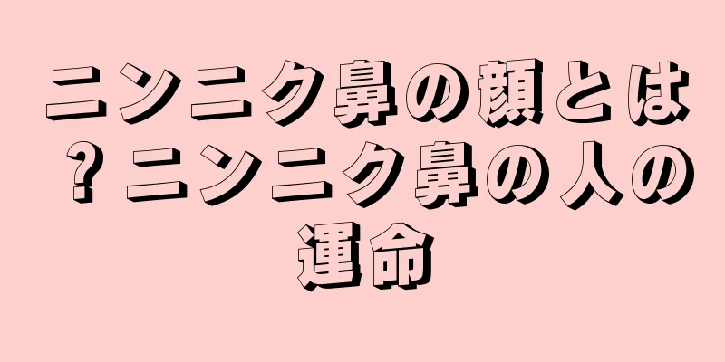 ニンニク鼻の顔とは？ニンニク鼻の人の運命