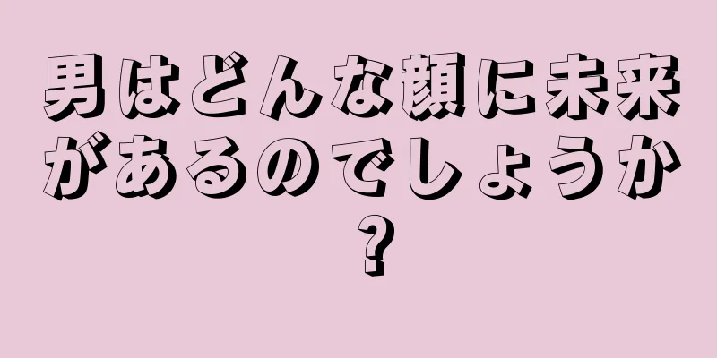 男はどんな顔に未来があるのでしょうか？