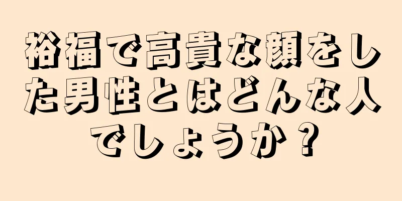 裕福で高貴な顔をした男性とはどんな人でしょうか？