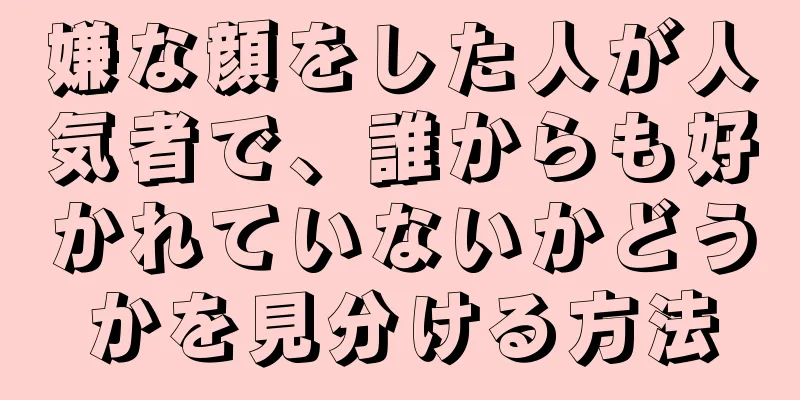 嫌な顔をした人が人気者で、誰からも好かれていないかどうかを見分ける方法